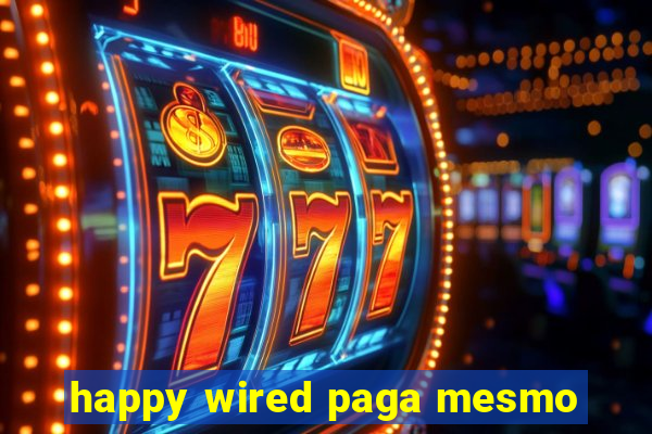 happy wired paga mesmo